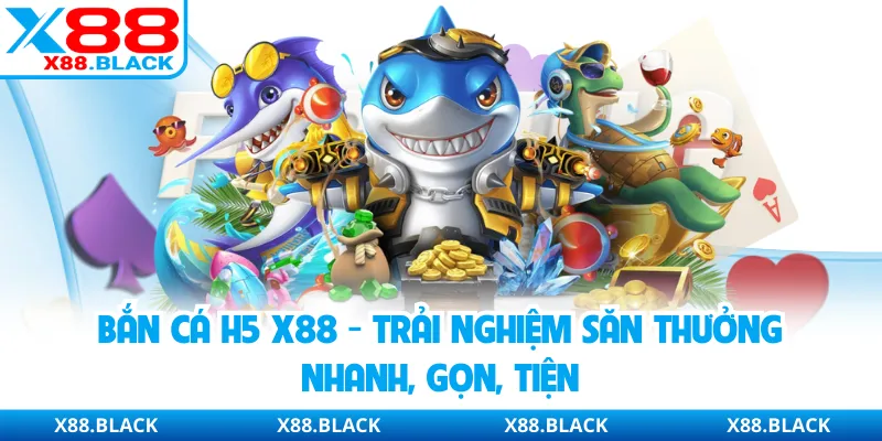 Bắn Cá H5 X88 - Trải Nghiệm Săn Thưởng Nhanh, Gọn, Tiện