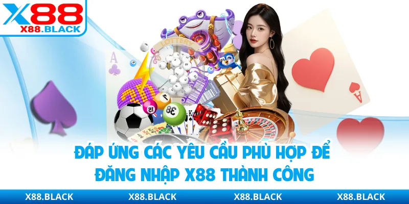 Đáp ứng các yêu cầu phù hợp để đăng nhập X88 thành công
