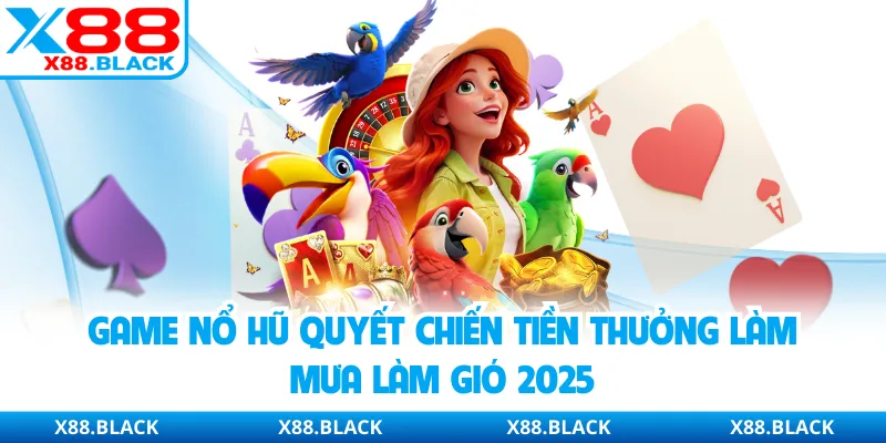 Game nổ hũ quyết chiến tiền thưởng làm mưa làm gió 2025