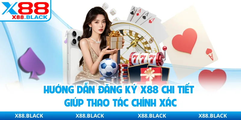 Hướng dẫn đăng ký X88 chi tiết giúp thao tác chính xác