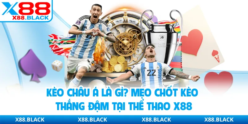 Kèo Châu Á Là Gì? Mẹo Chốt Kèo Thắng Đậm Tại Thể Thao X88