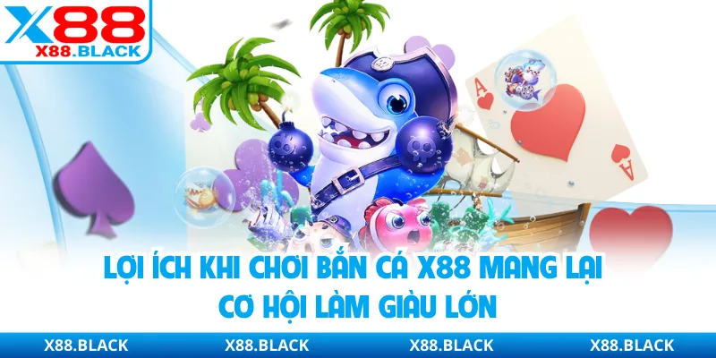 Lợi ích khi chơi bắn cá X88 mang lại cơ hội làm giàu lớn