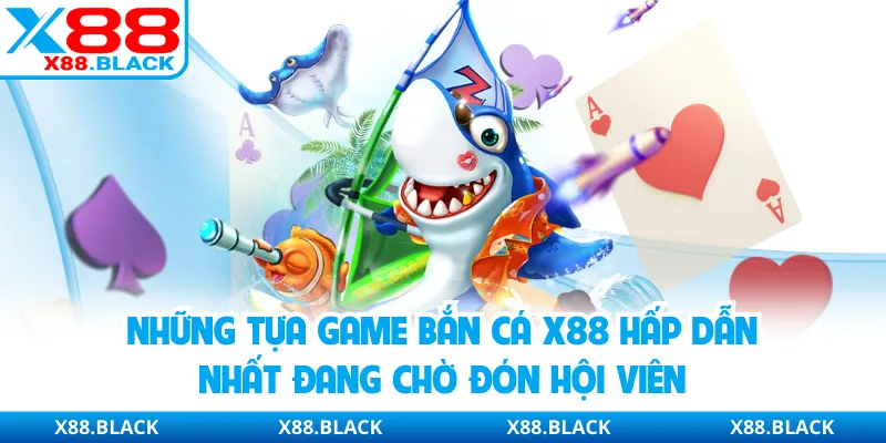 Những tựa game bắn cá X88 hấp dẫn nhất đang chờ đón hội viên