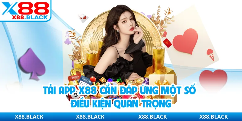 Tải app X88 cần đáp ứng một số điều kiện quan trọng