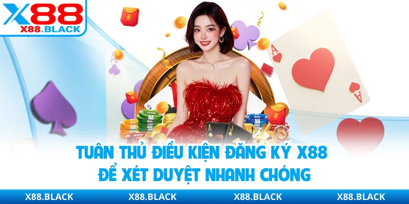 Tuân thủ điều kiện đăng ký X88 để xét duyệt nhanh chóng